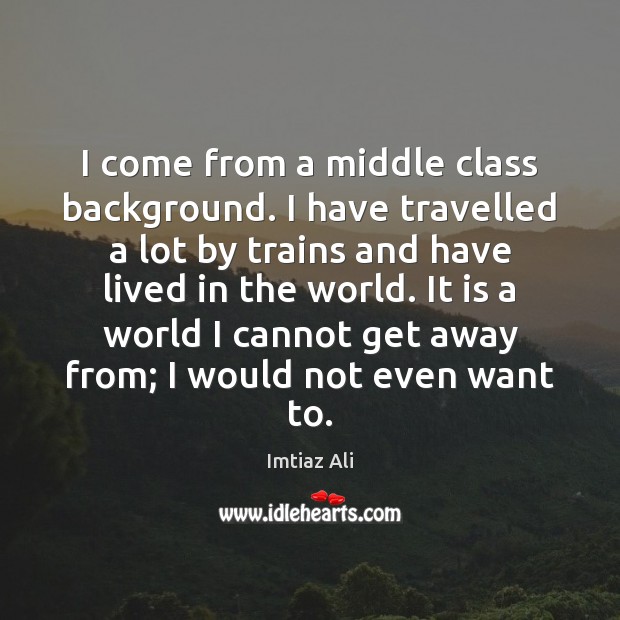I come from a middle class background. I have travelled a lot Imtiaz Ali Picture Quote