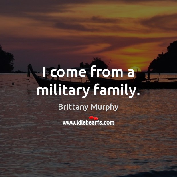I come from a military family. Brittany Murphy Picture Quote