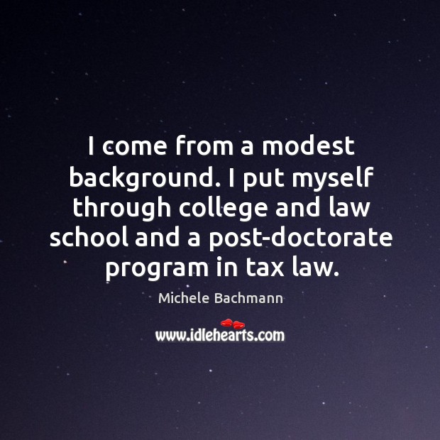 I come from a modest background. I put myself through college and law school and Michele Bachmann Picture Quote