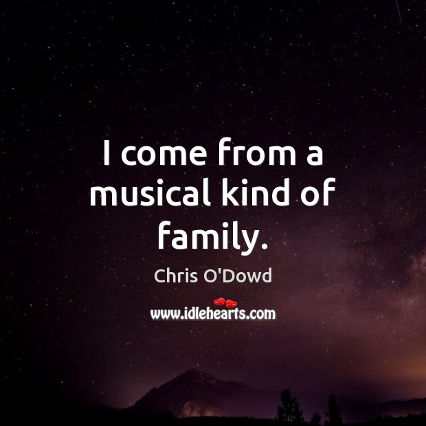 I come from a musical kind of family. Chris O’Dowd Picture Quote