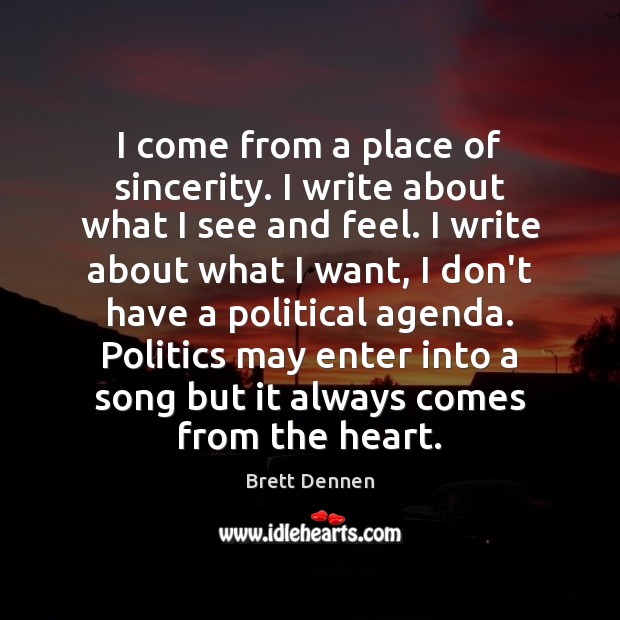 I come from a place of sincerity. I write about what I Brett Dennen Picture Quote