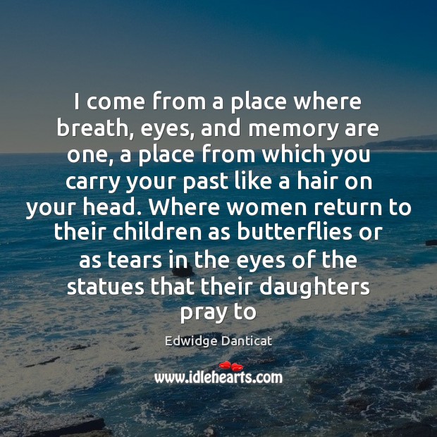 I come from a place where breath, eyes, and memory are one, Edwidge Danticat Picture Quote