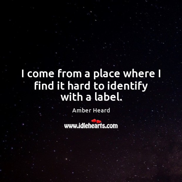 I come from a place where I find it hard to identify with a label. Amber Heard Picture Quote