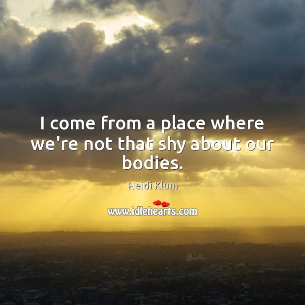 I come from a place where we’re not that shy about our bodies. Heidi Klum Picture Quote
