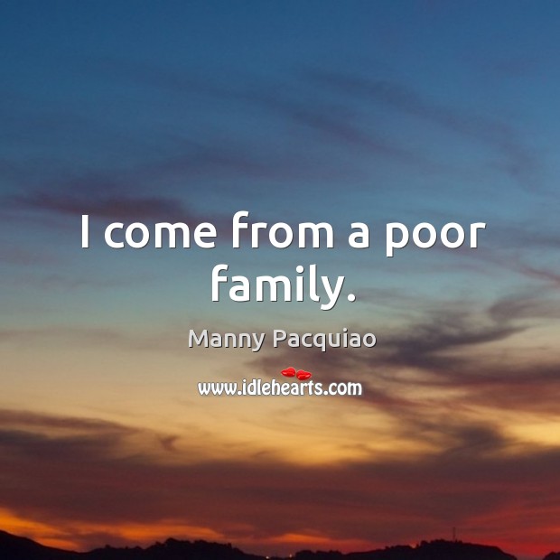 I come from a poor family. Manny Pacquiao Picture Quote