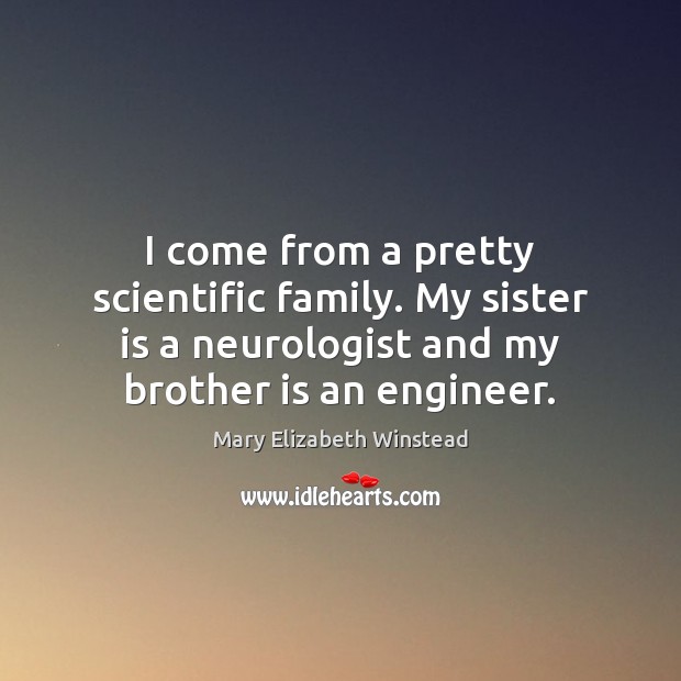 I come from a pretty scientific family. My sister is a neurologist Sister Quotes Image