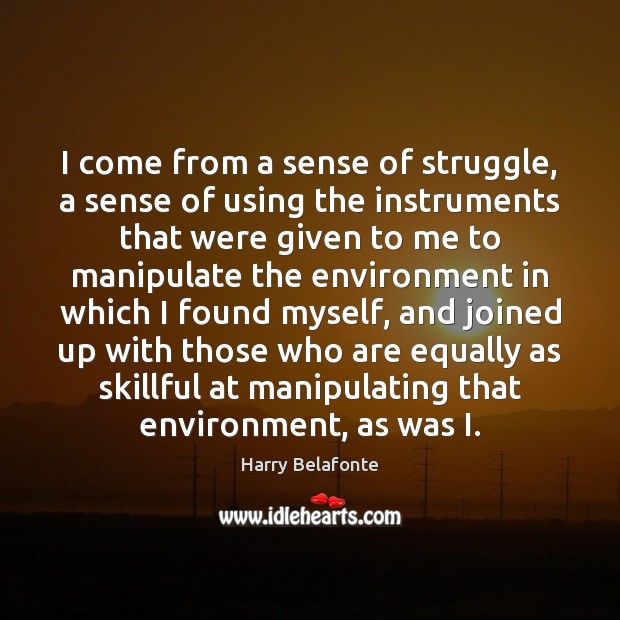 I come from a sense of struggle, a sense of using the Harry Belafonte Picture Quote