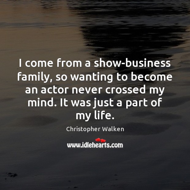 I come from a show-business family, so wanting to become an actor Christopher Walken Picture Quote