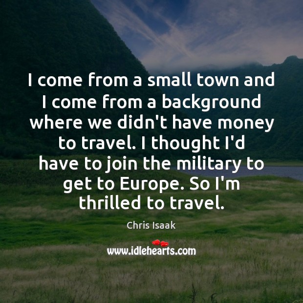 I come from a small town and I come from a background Chris Isaak Picture Quote