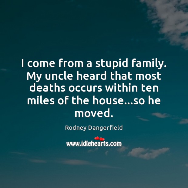 I come from a stupid family. My uncle heard that most deaths Rodney Dangerfield Picture Quote