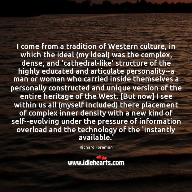 I come from a tradition of Western culture, in which the ideal ( Richard Foreman Picture Quote