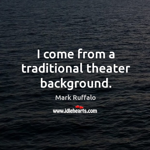 I come from a traditional theater background. Mark Ruffalo Picture Quote