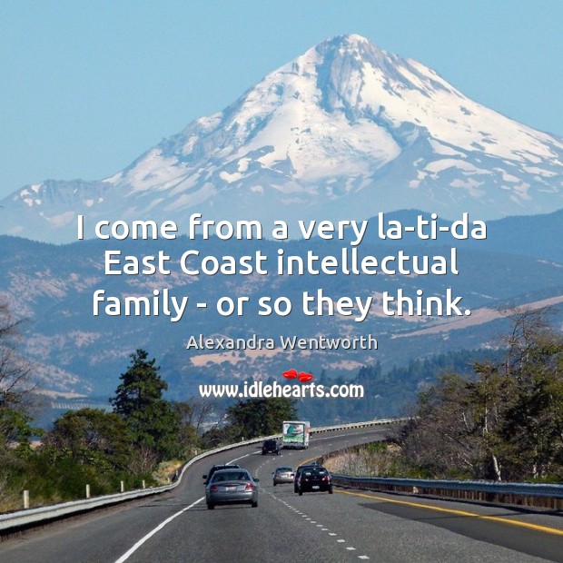 I come from a very la-ti-da East Coast intellectual family – or so they think. Alexandra Wentworth Picture Quote