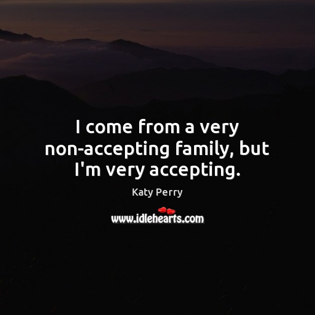 I come from a very non-accepting family, but I’m very accepting. Katy Perry Picture Quote