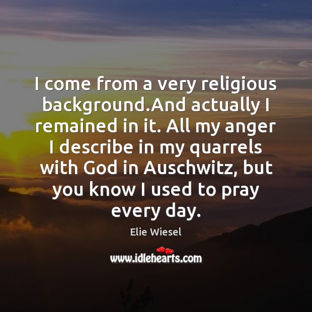 I come from a very religious background.And actually I remained in Elie Wiesel Picture Quote