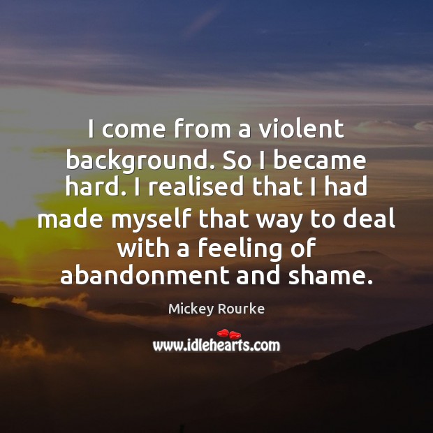 I come from a violent background. So I became hard. I realised Mickey Rourke Picture Quote
