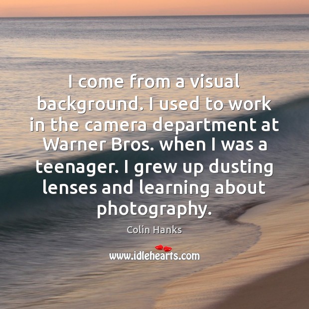 I come from a visual background. I used to work in the Image
