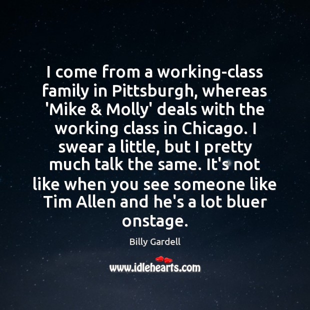 I come from a working-class family in Pittsburgh, whereas ‘Mike & Molly’ deals Billy Gardell Picture Quote