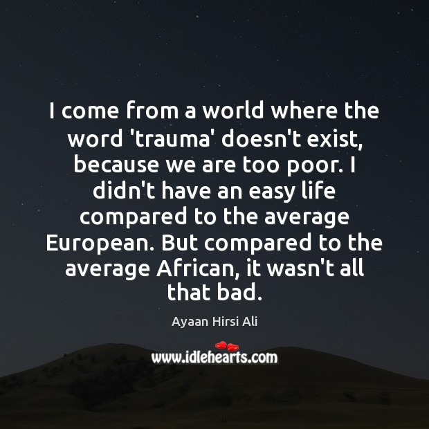 I come from a world where the word ‘trauma’ doesn’t exist, because Ayaan Hirsi Ali Picture Quote