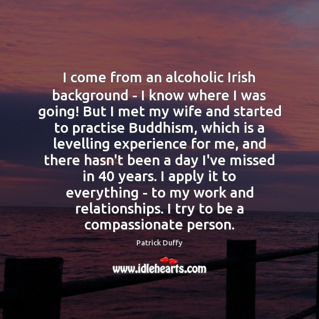 I come from an alcoholic Irish background – I know where I Patrick Duffy Picture Quote