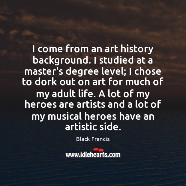 I come from an art history background. I studied at a master’s Black Francis Picture Quote
