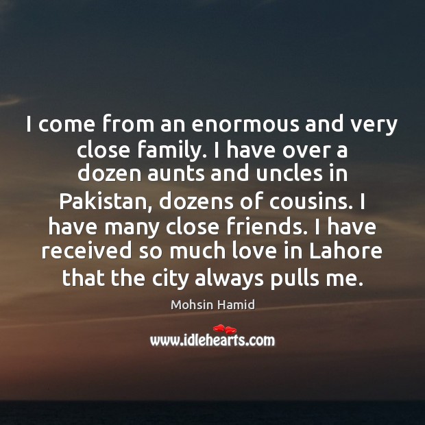 I come from an enormous and very close family. I have over Mohsin Hamid Picture Quote