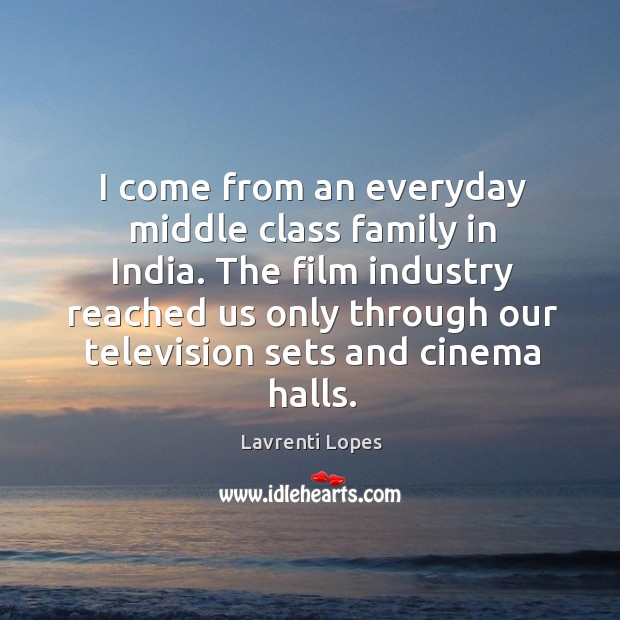 I come from an everyday middle class family in india. The film industry reached us only Lavrenti Lopes Picture Quote