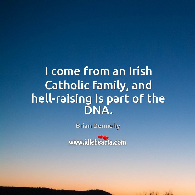 I come from an Irish Catholic family, and hell-raising is part of the DNA. Brian Dennehy Picture Quote