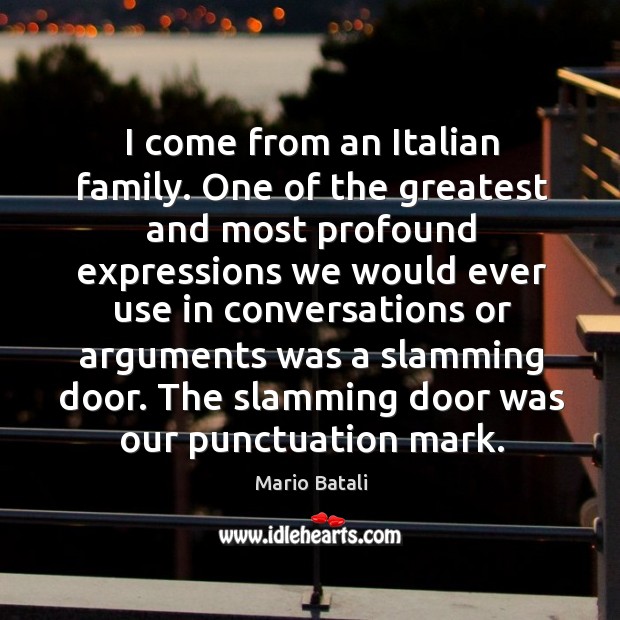 I come from an italian family. One of the greatest and most profound expressions we would Image
