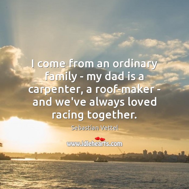 I come from an ordinary family – my dad is a carpenter, Sebastian Vettel Picture Quote