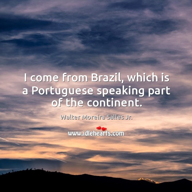 I come from brazil, which is a portuguese speaking part of the continent. Walter Moreira Salles Jr. Picture Quote