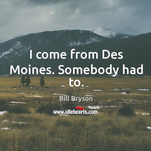 I come from des moines. Somebody had to. Bill Bryson Picture Quote