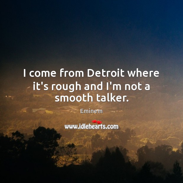 I come from Detroit where it’s rough and I’m not a smooth talker. Eminem Picture Quote