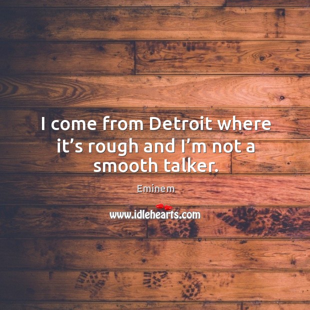 I come from detroit where it’s rough and I’m not a smooth talker. Eminem Picture Quote