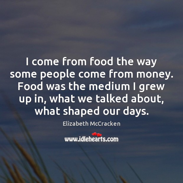 I come from food the way some people come from money. Food Elizabeth McCracken Picture Quote