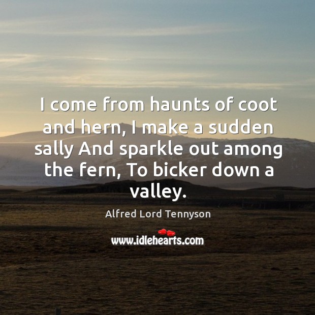 I come from haunts of coot and hern, I make a sudden Alfred Lord Tennyson Picture Quote
