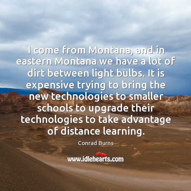 I come from montana, and in eastern montana we have a lot of dirt between light bulbs. Conrad Burns Picture Quote