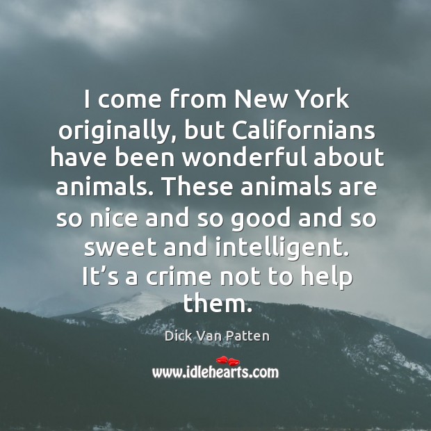 I come from new york originally, but californians have been wonderful about animals. Dick Van Patten Picture Quote