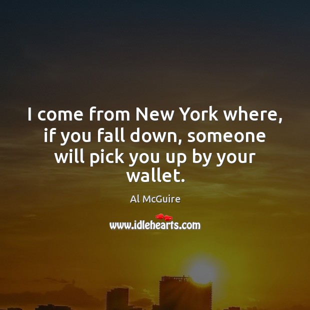 I come from New York where, if you fall down, someone will pick you up by your wallet. Al McGuire Picture Quote