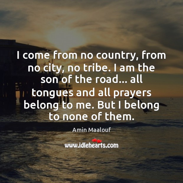 I come from no country, from no city, no tribe. I am Amin Maalouf Picture Quote
