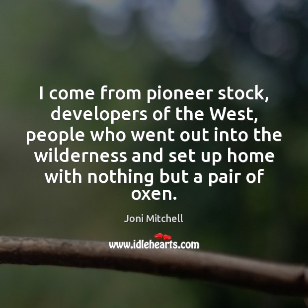 I come from pioneer stock, developers of the West, people who went Image