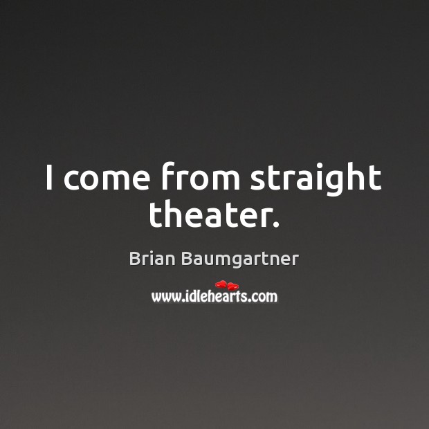 I come from straight theater. Brian Baumgartner Picture Quote