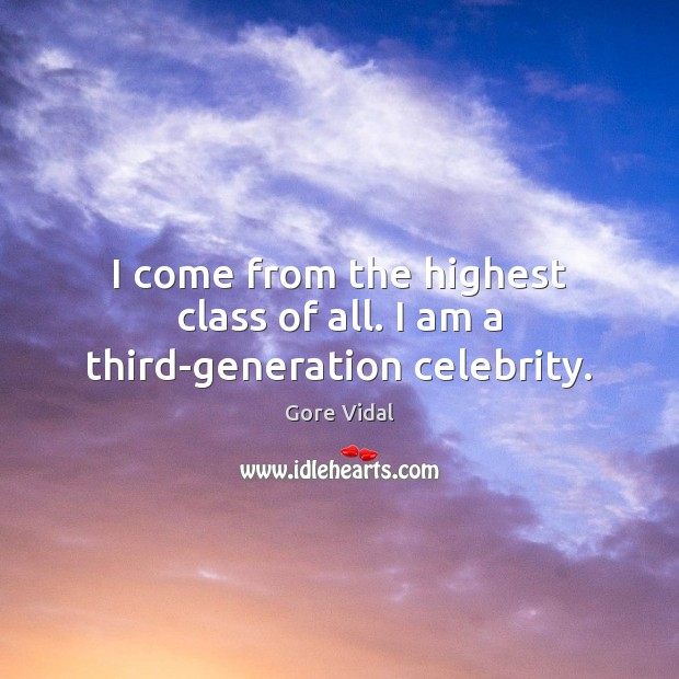 I come from the highest class of all. I am a third-generation celebrity. Gore Vidal Picture Quote