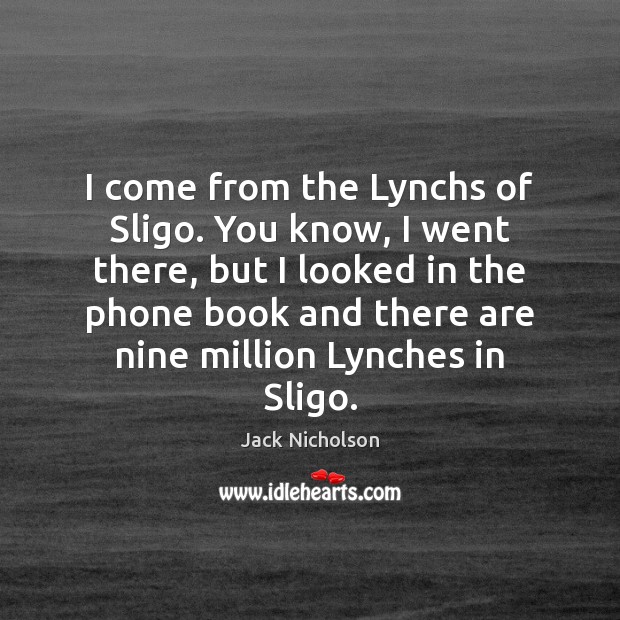 I come from the Lynchs of Sligo. You know, I went there, Image