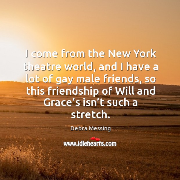 I come from the new york theatre world, and I have a lot of gay male friends Image