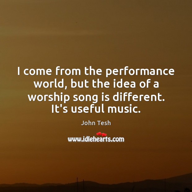I come from the performance world, but the idea of a worship John Tesh Picture Quote
