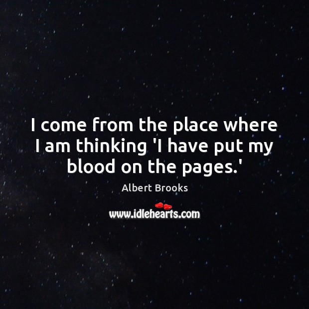 I come from the place where I am thinking ‘I have put my blood on the pages.’ Albert Brooks Picture Quote
