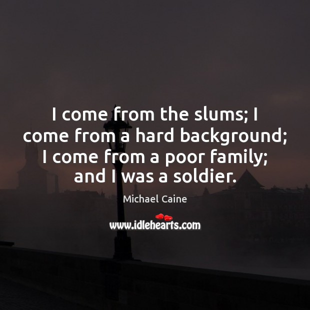 I come from the slums; I come from a hard background; I Michael Caine Picture Quote