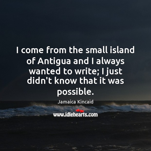 I come from the small island of Antigua and I always wanted Jamaica Kincaid Picture Quote