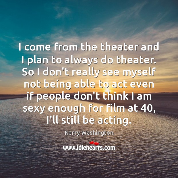 I come from the theater and I plan to always do theater. Kerry Washington Picture Quote
